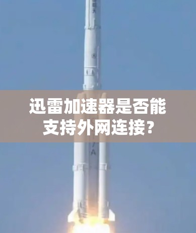 迅雷加速器是否能支持外网连接? 迅雷加速器是否能支持外网连接?