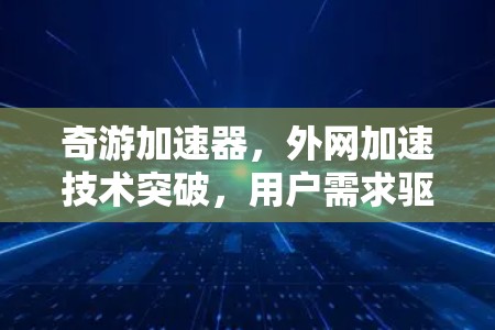 奇游加速器，外网加速技术突破，用户需求驱动的数字化升级
