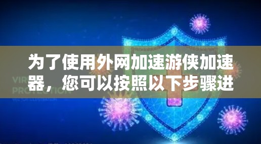 为了使用外网加速游侠加速器,您可以按照以下步骤进行 为了使用外网加速游侠加速器,您可以按照以下步骤进行