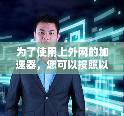 为了使用上外网的加速器,您可以按照以下步骤操作