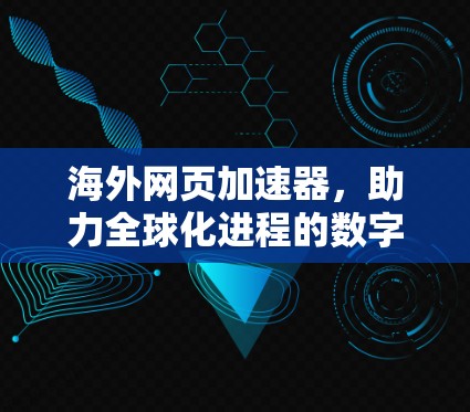 海外网页加速器，助力全球化进程的数字化转型