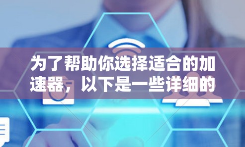 为了帮助你选择适合的加速器,以下是一些详细的指南和建议 为了帮助你选择适合的加速器,以下是一些详细的指南和建议