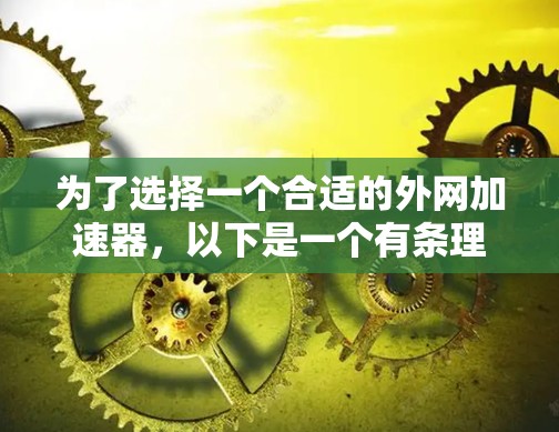 为了选择一个合适的外网加速器，以下是一个有条理的步骤指南