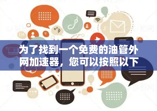 为了找到一个免费的油管外网加速器,您可以按照以下步骤进行 为了找到一个免费的油管外网加速器,您可以按照以下步骤进行