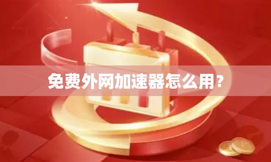免费外网加速器怎么用？