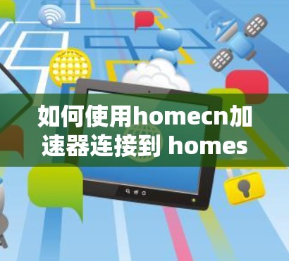 如何使用homecn加速器连接到 homeserver.com 等外部网站 如何使用homecn加速器连接到 homeserver.com 等外部网站