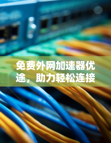 免费外网加速器优途，助力轻松连接
