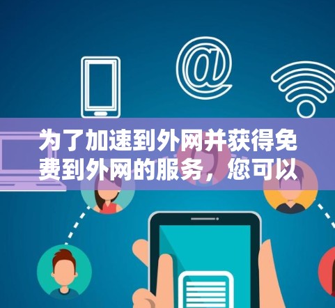 为了加速到外网并获得免费到外网的服务，您可以按照以下步骤操作
