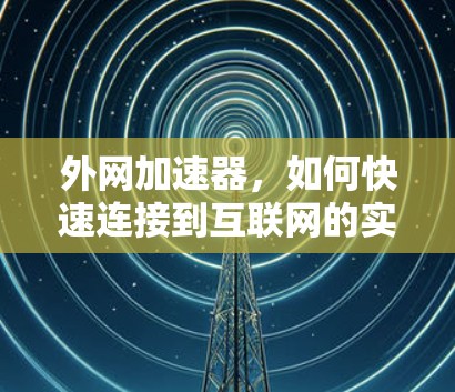 外网加速器，如何快速连接到互联网的实用指南