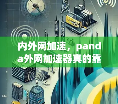 内外网加速,panda外网加速器真的靠谱吗? 内外网加速,panda外网加速器真的靠谱吗?