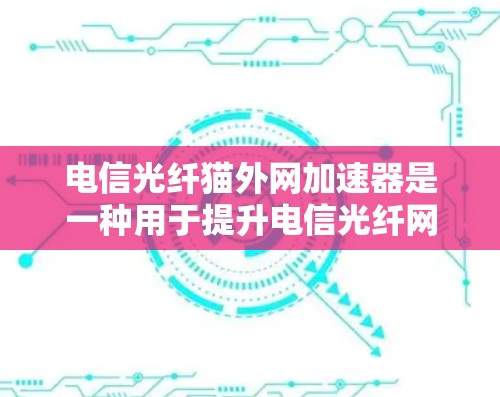 电信光纤猫外网加速器是一种用于提升电信光纤网络连接速度的软件工具。它通过网络加速和光纤连接,帮助用户更快地获取数据。以下是关于加速器的详细信息 电信光纤猫外网加速器是一种用于提升电信光纤网络连接速度的软件工具。它通过网络加速和光纤连接,帮助用户更快地获取数据。以下是关于加速器的详细信息