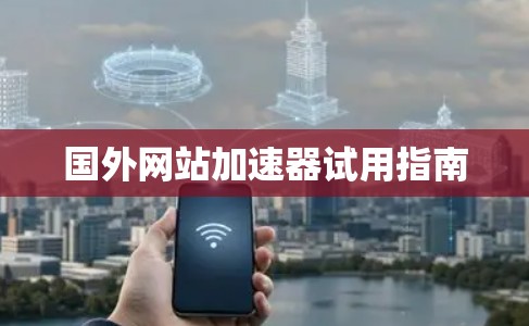 国外网站加速器试用指南