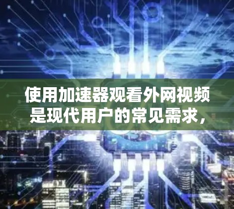 使用加速器观看外网视频是现代用户的常见需求,但需谨慎处理,以确保安全。以下是一步步的指南
