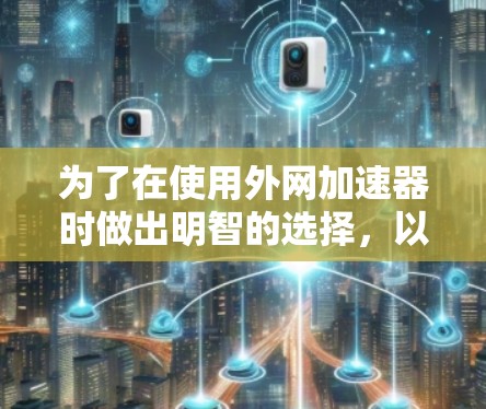 为了在使用外网加速器时做出明智的选择，以下是一个有条理的建议