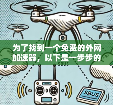 为了找到一个免费的外网加速器,以下是一步步的建议 为了找到一个免费的外网加速器,以下是一步步的建议