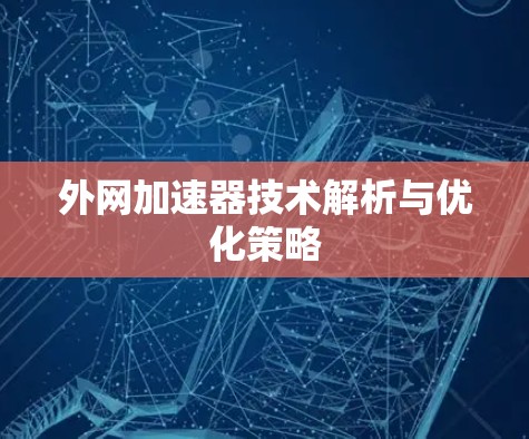 外网加速器技术解析与优化策略 外网加速器技术解析与优化策略
