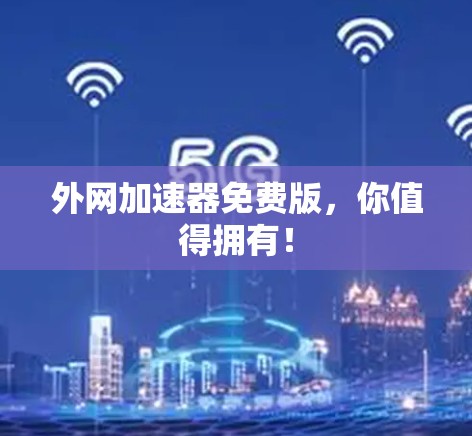 外网加速器免费版,你值得拥有! 外网加速器免费版,你值得拥有!