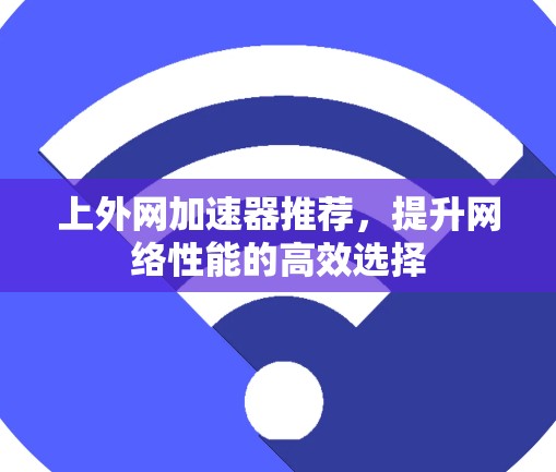 上外网加速器推荐，提升网络性能的高效选择