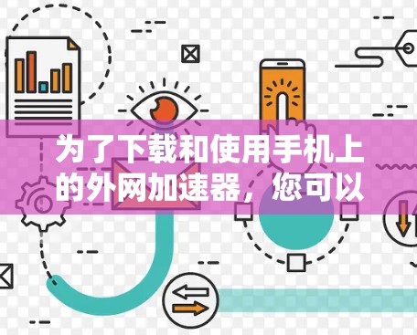 为了下载和使用手机上的外网加速器，您可以按照以下步骤进行