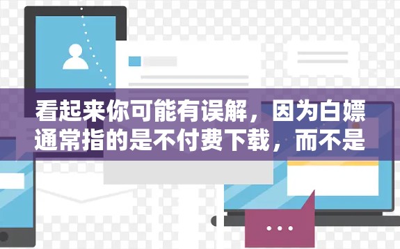 看起来你可能有误解,因为白嫖通常指的是不付费下载,而不是下载工具。如果你在寻找下载工具或资源加速下载,可以试试以下免费下载工具 看起来你可能有误解,因为白嫖通常指的是不付费下载,而不是下载工具。如果你在寻找下载工具或资源加速下载,可以试试以下免费下载工具