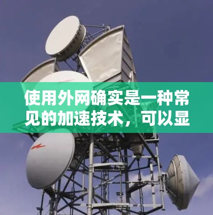 使用外网确实是一种常见的加速技术,可以显著提高数据传输速度。以下是一些关于加速器推荐使用外网的建议和信息 使用外网确实是一种常见的加速技术,可以显著提高数据传输速度。以下是一些关于加速器推荐使用外网的建议和信息