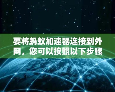 要将蚂蚁加速器连接到外网，您可以按照以下步骤操作