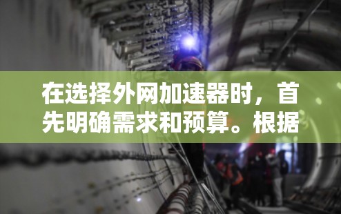 在选择外网加速器时,首先明确需求和预算。根据不同的需求,推荐不同的工具
