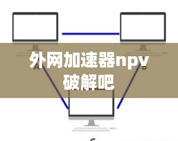 外网加速器npv破解吧