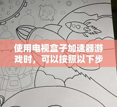 使用电视盒子加速器游戏时,可以按照以下步骤进行 使用电视盒子加速器游戏时,可以按照以下步骤进行