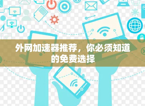 外网加速器推荐,你必须知道的免费选择 外网加速器推荐,你必须知道的免费选择