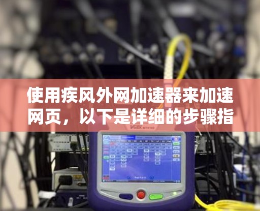 使用疾风外网加速器来加速网页,以下是详细的步骤指南