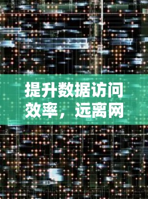 提升数据访问效率,远离网络延迟