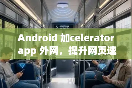 Android 加celerator app 外网，提升网页速度的高效解决方案