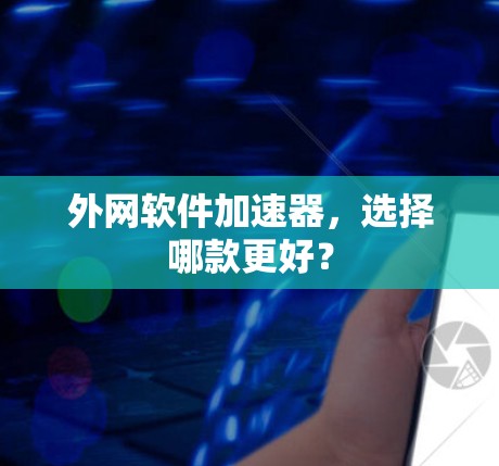 外网软件加速器,选择哪款更好?