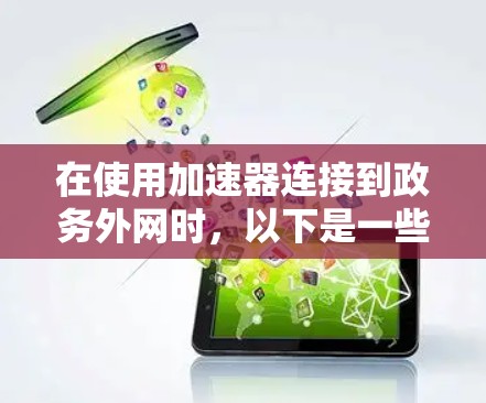 在使用加速器连接到政务外网时，以下是一些关键步骤和考虑因素