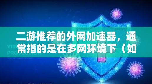 二游推荐的外网加速器,通常指的是在多网环境下(如局域网和广域网)提升网络速度的工具。以下是一些推荐的多网加速器软件,它们在多网加速领域表现出色 二游推荐的外网加速器,通常指的是在多网环境下(如局域网和广域网)提升网络速度的工具。以下是一些推荐的多网加速器软件,它们在多网加速领域表现出色