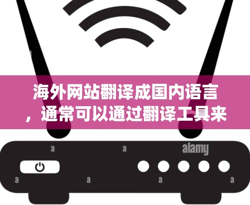 海外网站翻译成国内语言,通常可以通过翻译工具来实现,例如Google Translate、DeepLink等。以下是一些常用的方法 海外网站翻译成国内语言,通常可以通过翻译工具来实现,例如Google Translate、DeepLink等。以下是一些常用的方法