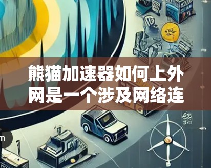 熊猫加速器如何上外网是一个涉及网络连接和服务器配置的问题。以下是一个分步的解决方案