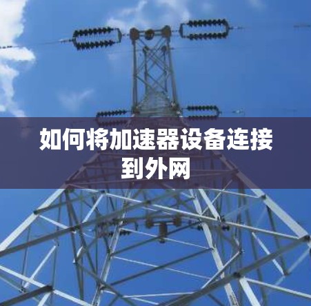 如何将加速器设备连接到外网 如何将加速器设备连接到外网