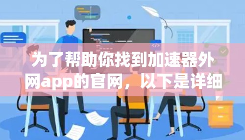为了帮助你找到加速器外网app的官网,以下是详细的步骤和建议