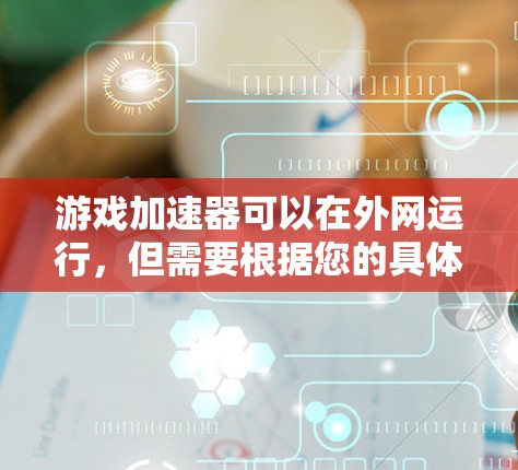 游戏加速器可以在外网运行,但需要根据您的具体需求和设备配置来选择合适的工具。以下是一些常见的方法和工具,可以帮助您在外部网络上运行游戏