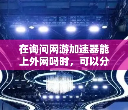在询问网游加速器能上外网吗时，可以分为以下几个方面来回答