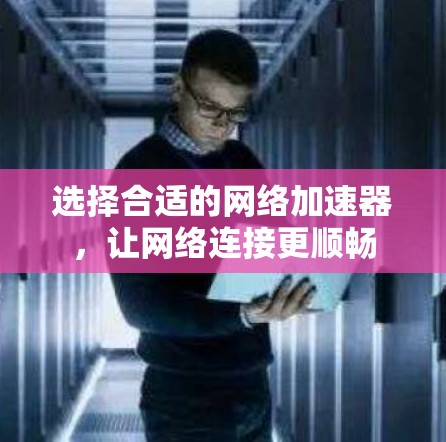 选择合适的网络加速器，让网络连接更顺畅