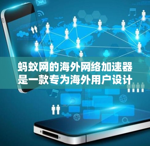 蚂蚁网的海外网络加速器是一款专为海外用户设计的网络加速软件,旨在提升海外用户在网络连接上的效率。以下是对该工具的详细介绍