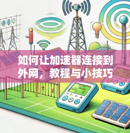 如何让加速器连接到外网,教程与小技巧 如何让加速器连接到外网,教程与小技巧