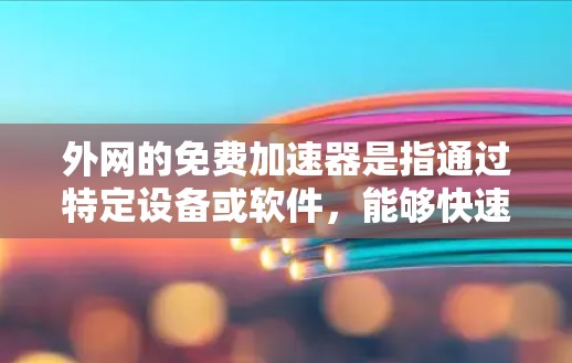 外网的免费加速器是指通过特定设备或软件,能够快速连接到互联网并加速下载或移动数据的工具。这些工具通常需要一定的配置和软件包来使用,但可能通过免费的解决方案来解决。以下是对这一概念的详细分析 外网的免费加速器是指通过特定设备或软件,能够快速连接到互联网并加速下载或移动数据的工具。这些工具通常需要一定的配置和软件包来使用,但可能通过免费的解决方案来解决。以下是对这一概念的详细分析