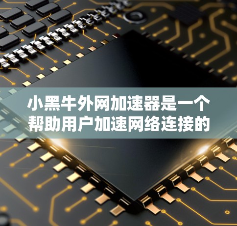 小黑牛外网加速器是一个帮助用户加速网络连接的软件,主要适用于电脑和互联网上下载文件。以下是安装小黑牛外网加速器的步骤 小黑牛外网加速器是一个帮助用户加速网络连接的软件,主要适用于电脑和互联网上下载文件。以下是安装小黑牛外网加速器的步骤