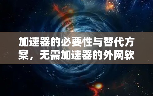 加速器的必要性与替代方案,无需加速器的外网软件 加速器的必要性与替代方案,无需加速器的外网软件