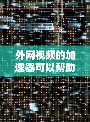 外网视频的加速器可以帮助你提升视频的观看速度,特别是在外网速度较慢的情况下。以下是一些免费的外网视频加速器推荐,供你参考 外网视频的加速器可以帮助你提升视频的观看速度,特别是在外网速度较慢的情况下。以下是一些免费的外网视频加速器推荐,供你参考
