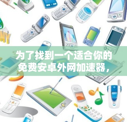 为了找到一个适合你的免费安卓外网加速器,以下是一步步的指南 为了找到一个适合你的免费安卓外网加速器,以下是一步步的指南